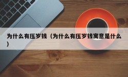 为什么有压岁钱（为什么有压岁钱寓意是什么）