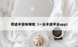 奇迹手游有哪些（一元手游平台app）