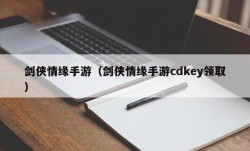 剑侠情缘手游（剑侠情缘手游cdkey领取）