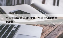 小学生知识常识1000道（小学生知识大全160首）