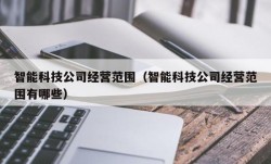 智能科技公司经营范围（智能科技公司经营范围有哪些）