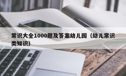 常识大全1000题及答案幼儿园（幼儿常识类知识）