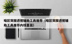 暗区突围透视辅助工具推荐（暗区突围透视辅助工具推荐内核直装）