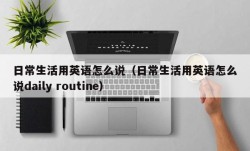 日常生活用英语怎么说（日常生活用英语怎么说daily routine）