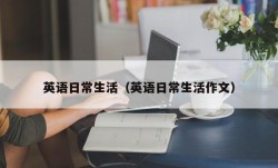 英语日常生活（英语日常生活作文）