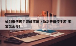 仙剑奇侠传手游藏宝图（仙剑奇侠传手游 宝宝怎么弄）