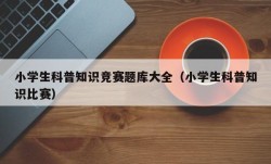 小学生科普知识竞赛题库大全（小学生科普知识比赛）