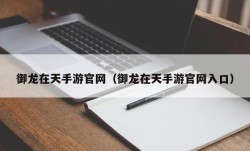 御龙在天手游官网（御龙在天手游官网入口）