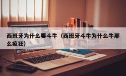 西班牙为什么要斗牛（西班牙斗牛为什么牛那么疯狂）