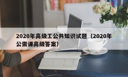 2020年高级工公共知识试题（2020年公需课高级答案）