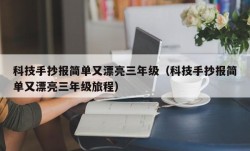 科技手抄报简单又漂亮三年级（科技手抄报简单又漂亮三年级旅程）