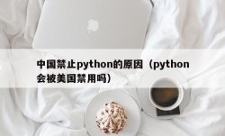 中国禁止python的原因（python会被美国禁用吗）