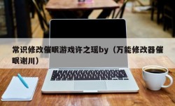 常识修改催眠游戏许之瑶by（万能修改器催眠谢川）