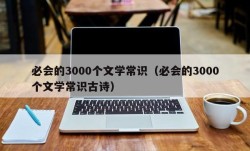 必会的3000个文学常识（必会的3000个文学常识古诗）