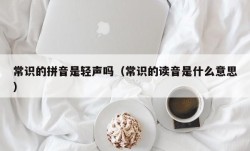 常识的拼音是轻声吗（常识的读音是什么意思）