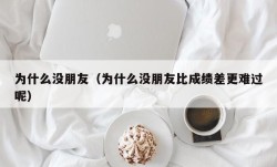 为什么没朋友（为什么没朋友比成绩差更难过呢）