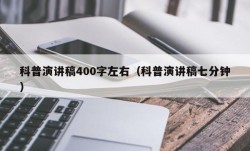 科普演讲稿400字左右（科普演讲稿七分钟）