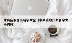 家具店取什么名字大全（家具店取什么名字大全巧叶）