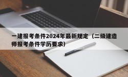 一建报考条件2024年最新规定（二级建造师报考条件学历要求）