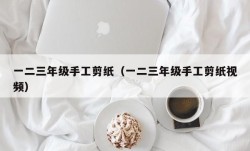 一二三年级手工剪纸（一二三年级手工剪纸视频）