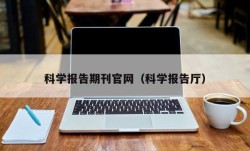 科学报告期刊官网（科学报告厅）