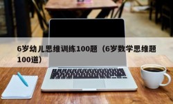 6岁幼儿思维训练100题（6岁数学思维题100道）