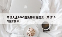 常识大全1000题及答案百度云（常识100题含答案）