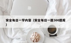 安全每日一学内容（安全每日一题300题库）