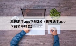 科技助手app下载3.0（科技助手app下载和平精英）