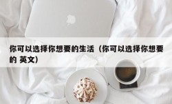 你可以选择你想要的生活（你可以选择你想要的 英文）