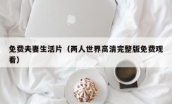 免费夫妻生活片（两人世界高清完整版免费观看）