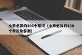 小学必背的100个常识（小学必背的100个常识及答案）