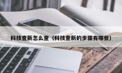 科技查新怎么查（科技查新的步骤有哪些）