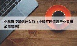 中科可控是做什么的（中科可控信息产业有限公司官网）