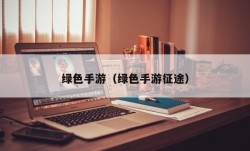 绿色手游（绿色手游征途）