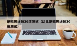 逻辑思维题30道测试（幼儿逻辑思维题30道测试）