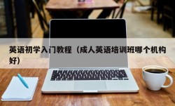 英语初学入门教程（成人英语培训班哪个机构好）