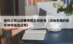 股权已转让却要承担公司债务（没有实缴的股东如何退出公司）