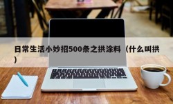 日常生活小妙招500条之拱涂料（什么叫拱）