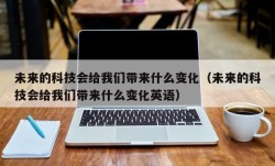 未来的科技会给我们带来什么变化（未来的科技会给我们带来什么变化英语）