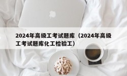 2024年高级工考试题库（2024年高级工考试题库化工检验工）