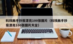 科技画手抄报漂亮100张图片（科技画手抄报漂亮100张图片大全）