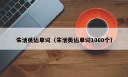 生活英语单词（生活英语单词1000个）