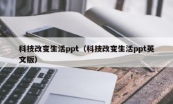 科技改变生活ppt（科技改变生活ppt英文版）