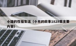 小雄的性福生活（小熊的故事1828章主要内容）