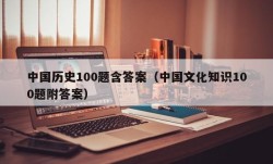 中国历史100题含答案（中国文化知识100题附答案）