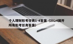 个人理财形考任务1-4答案（2024国开所有形考任务答案）