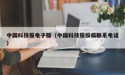 中国科技报电子版（中国科技报投稿联系电话）