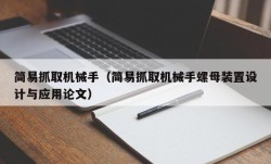 简易抓取机械手（简易抓取机械手螺母装置设计与应用论文）