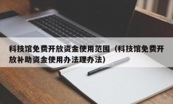 科技馆免费开放资金使用范围（科技馆免费开放补助资金使用办法理办法）